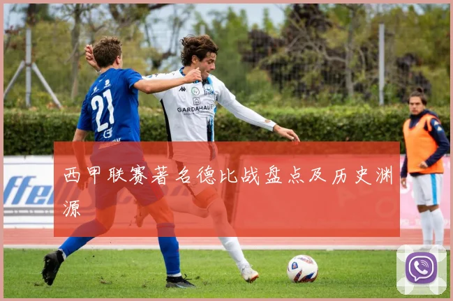 西甲联赛著名德比战盘点及历史渊源