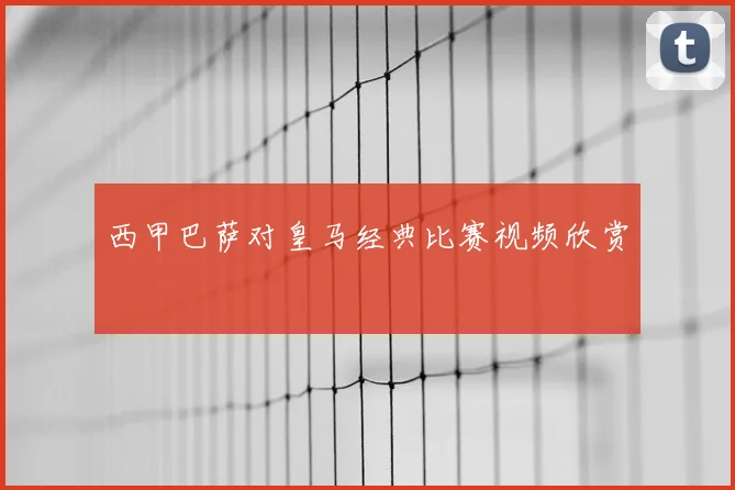 西甲巴萨对皇马经典比赛视频欣赏