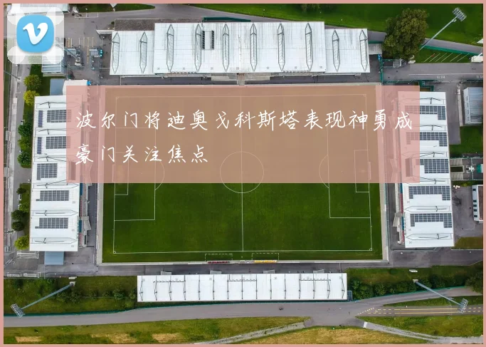 波尔门将迪奥戈科斯塔表现神勇成豪门关注焦点