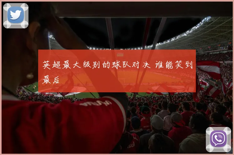 英超最大级别的球队对决 谁能笑到最后