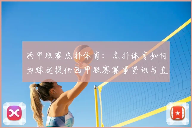 西甲联赛虎扑体育：虎扑体育如何为球迷提供西甲联赛赛事资讯与直播