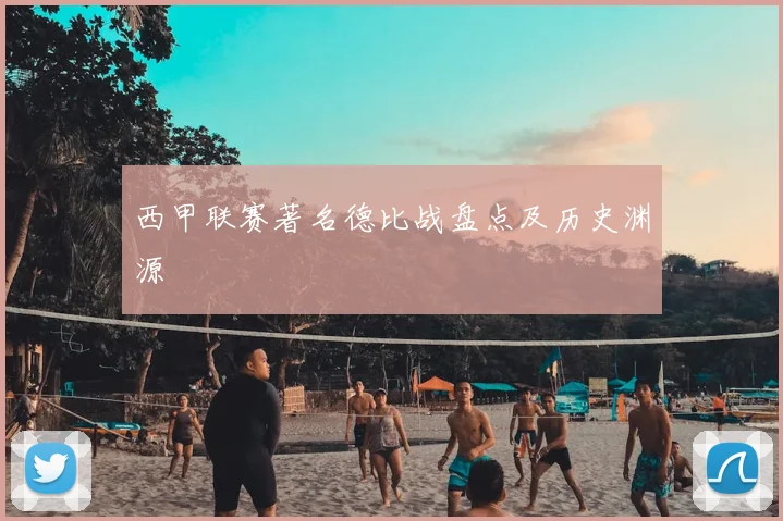 西甲联赛著名德比战盘点及历史渊源