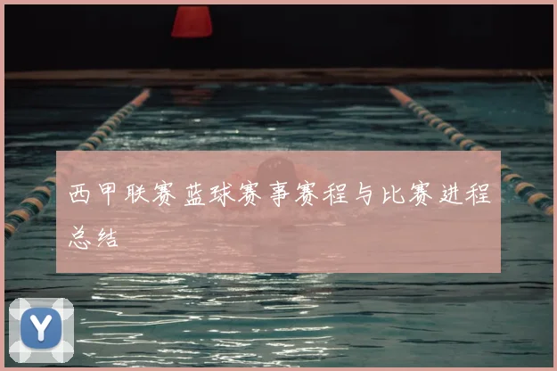 西甲联赛蓝球赛事赛程与比赛进程总结